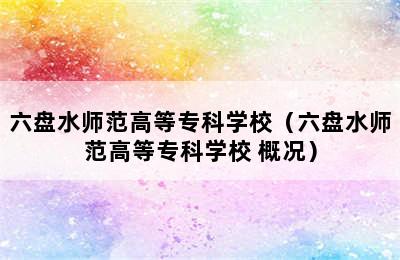 六盘水师范高等专科学校（六盘水师范高等专科学校 概况）